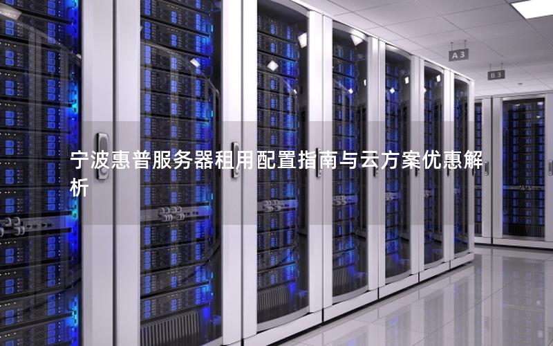 宁波惠普服务器租用配置指南与云方案优惠解析