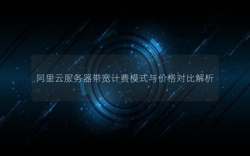 阿里云服务器带宽计费模式与价格对比解析