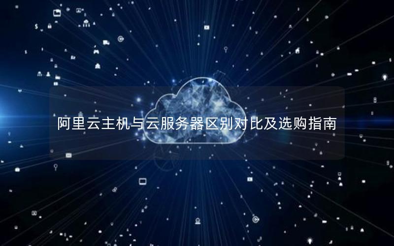 阿里云主机与云服务器区别对比及选购指南