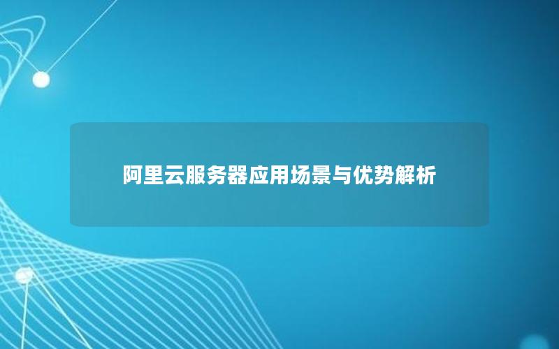 阿里云服务器应用场景与优势解析
