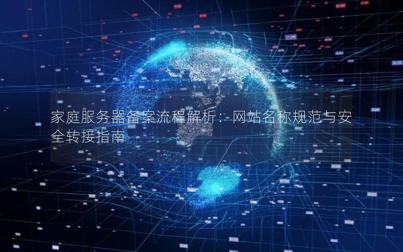 家庭服务器备案流程解析：网站名称规范与安全转接指南