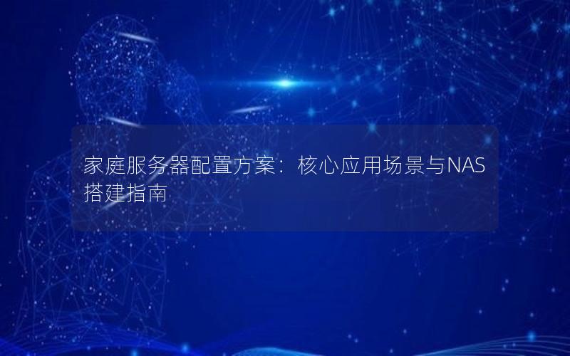 家庭服务器配置方案：核心应用场景与NAS搭建指南