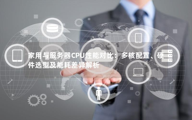 家用与服务器CPU性能对比：多核配置、硬件选型及能耗差异解析