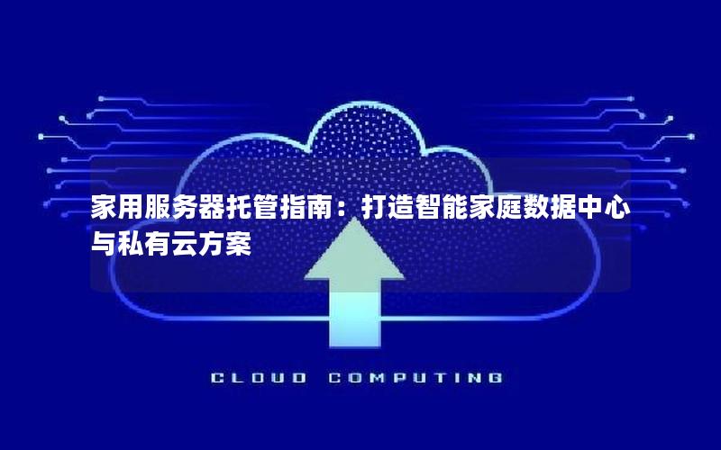 家用服务器托管指南：打造智能家庭数据中心与私有云方案