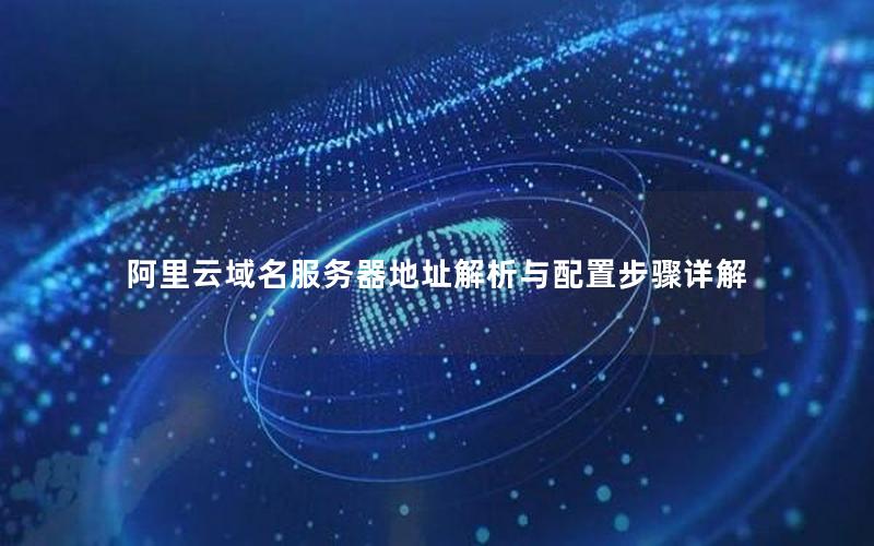 阿里云域名服务器地址解析与配置步骤详解