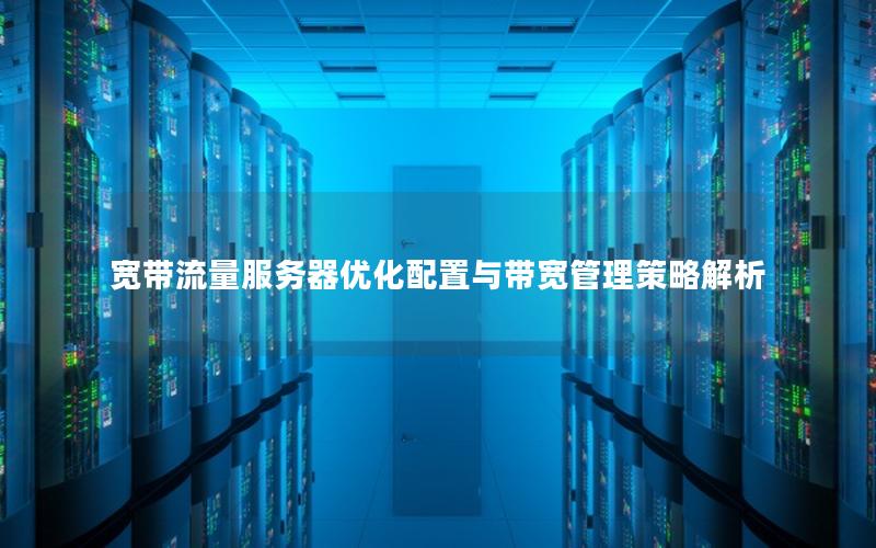 宽带流量服务器优化配置与带宽管理策略解析