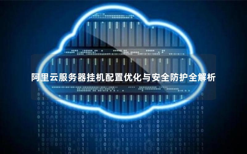阿里云服务器挂机配置优化与安全防护全解析