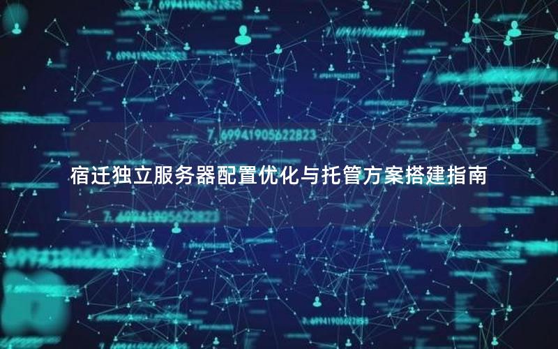 宿迁独立服务器配置优化与托管方案搭建指南