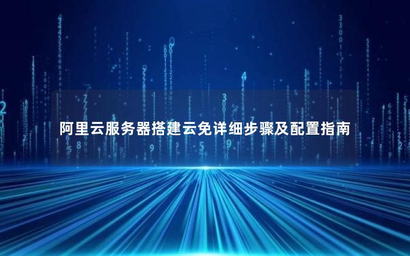 阿里云服务器搭建云免详细步骤及配置指南