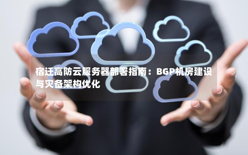 宿迁高防云服务器部署指南：BGP机房建设与灾备架构优化