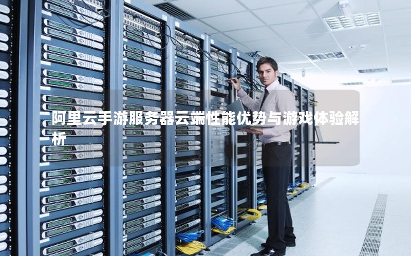 阿里云手游服务器云端性能优势与游戏体验解析