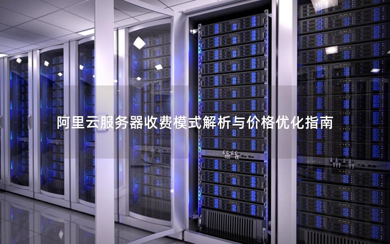 阿里云服务器收费模式解析与价格优化指南