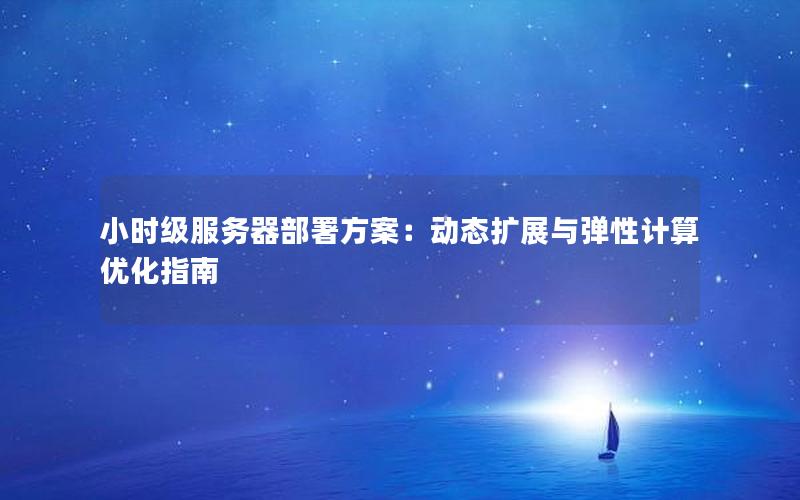 小时级服务器部署方案：动态扩展与弹性计算优化指南