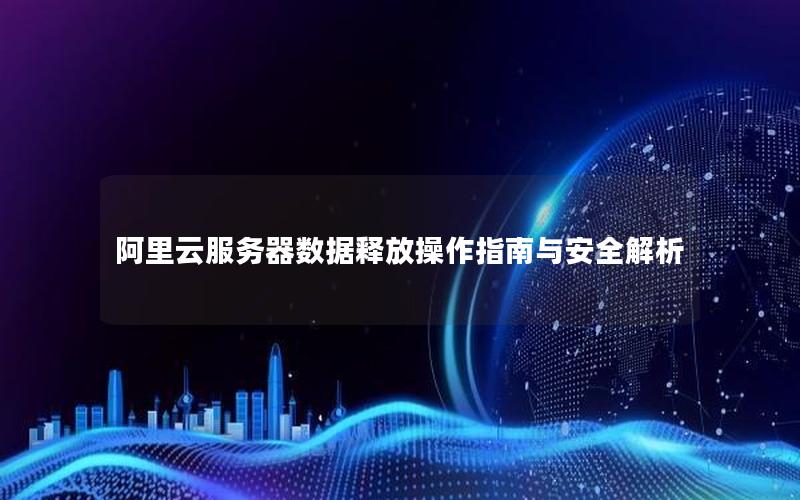 阿里云服务器数据释放操作指南与安全解析