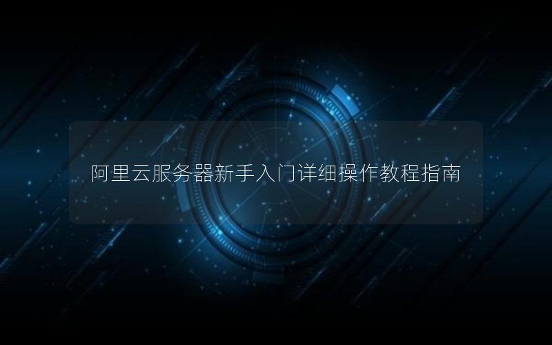 阿里云服务器新手入门详细操作教程指南