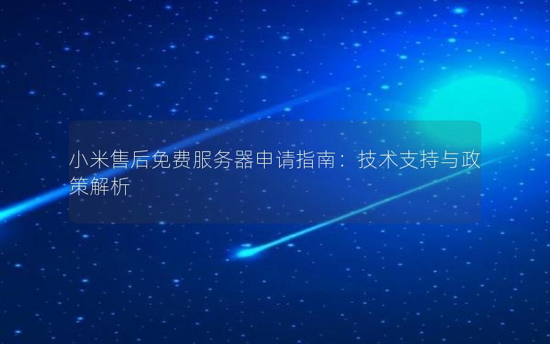 小米售后免费服务器申请指南：技术支持与政策解析