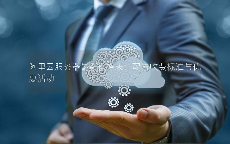 阿里云服务器最新价格表：配置收费标准与优惠活动