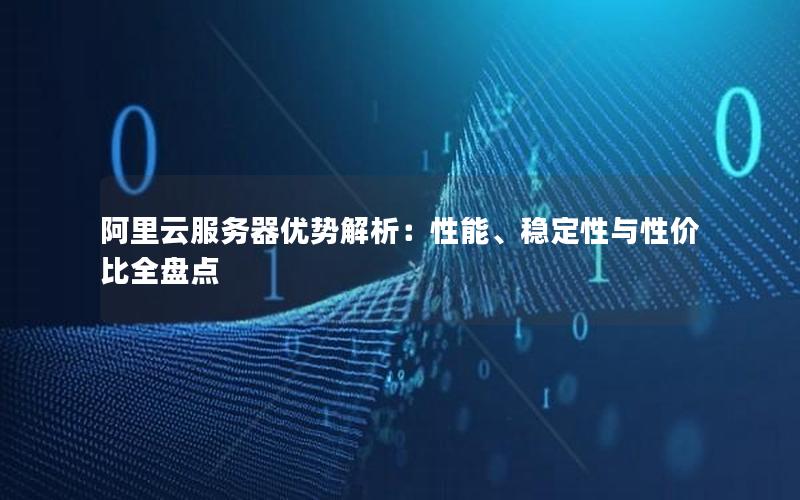 阿里云服务器优势解析：性能、稳定性与性价比全盘点