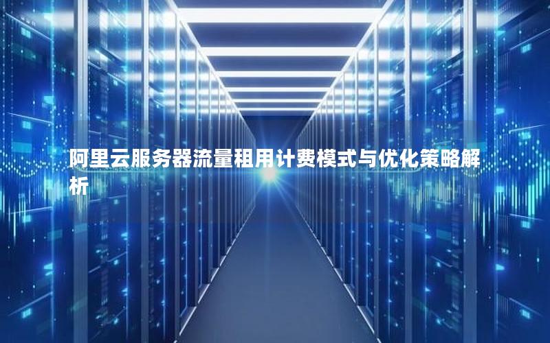 阿里云服务器流量租用计费模式与优化策略解析