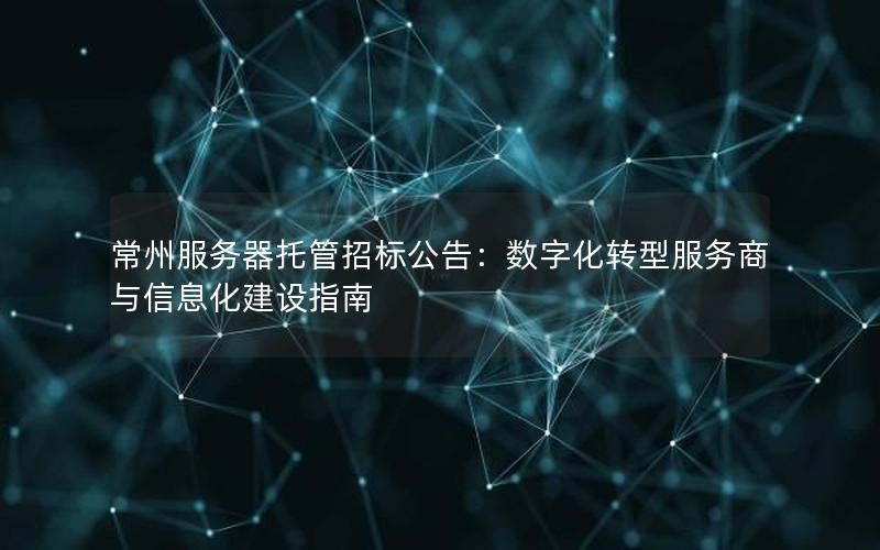 常州服务器托管招标公告：数字化转型服务商与信息化建设指南