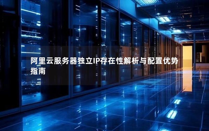 阿里云服务器独立IP存在性解析与配置优势指南