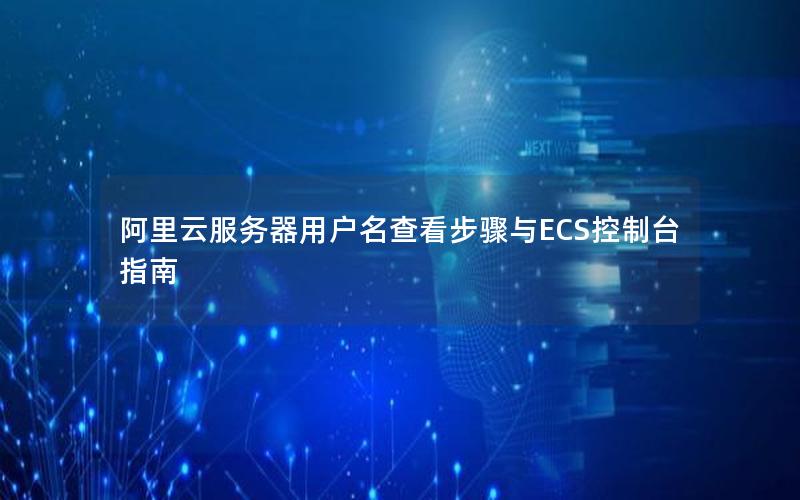阿里云服务器用户名查看步骤与ECS控制台指南