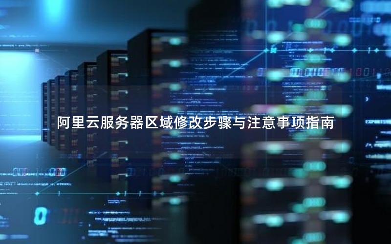 阿里云服务器区域修改步骤与注意事项指南