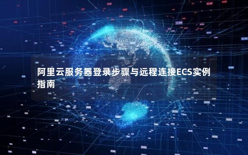 阿里云服务器登录步骤与远程连接ECS实例指南