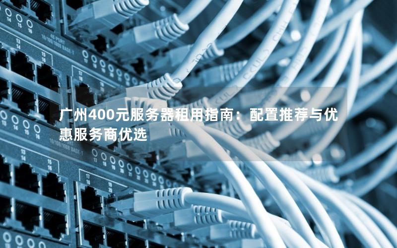 广州400元服务器租用指南：配置推荐与优惠服务商优选