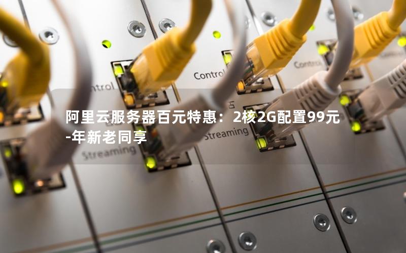 阿里云服务器百元特惠：2核2G配置99元-年新老同享