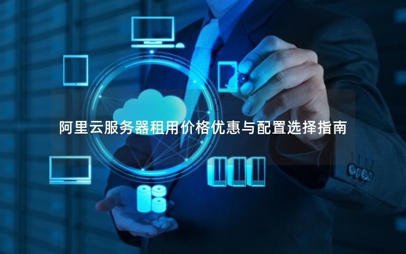 阿里云服务器租用价格优惠与配置选择指南