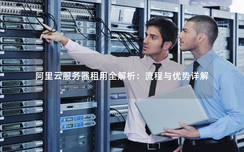 阿里云服务器租用全解析：流程与优势详解