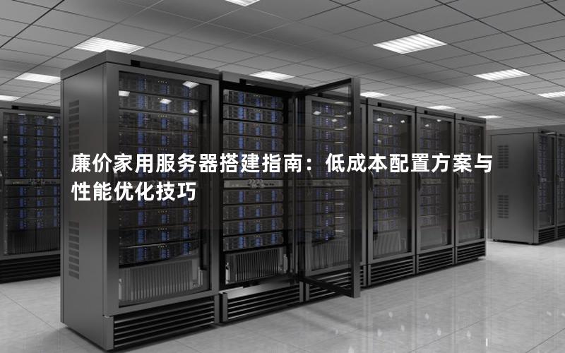 廉价家用服务器搭建指南：低成本配置方案与性能优化技巧