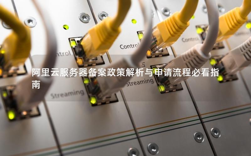 阿里云服务器备案政策解析与申请流程必看指南