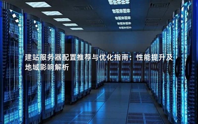 建站服务器配置推荐与优化指南：性能提升及地域影响解析