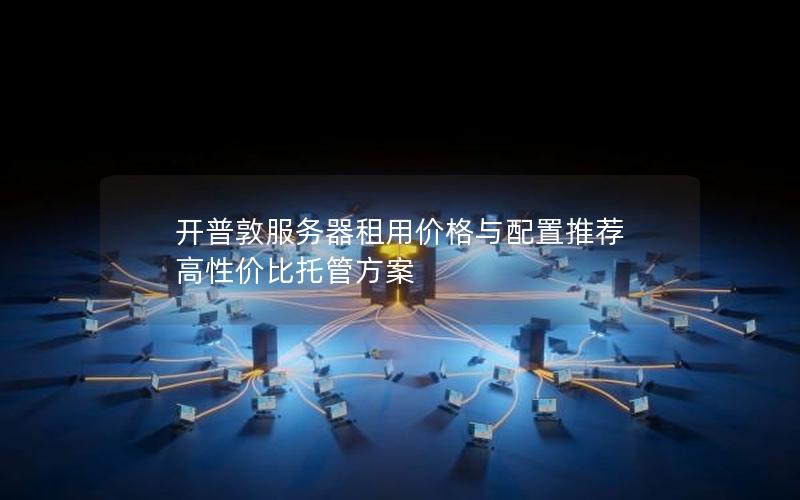 开普敦服务器租用价格与配置推荐  高性价比托管方案
