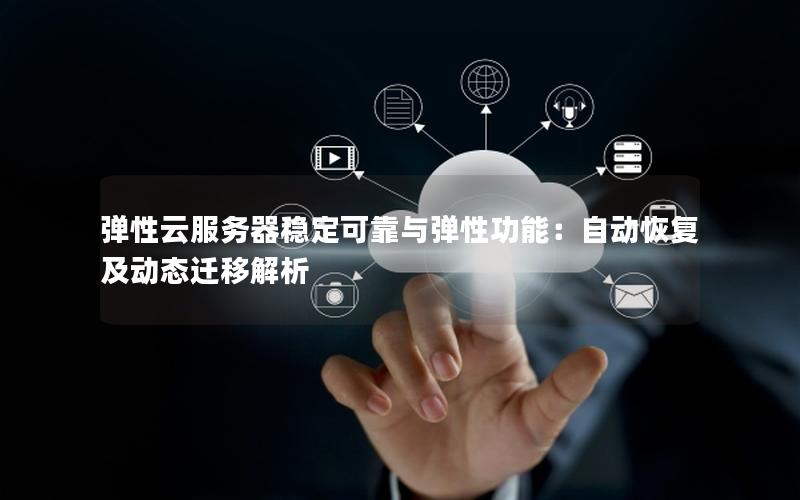弹性云服务器稳定可靠与弹性功能：自动恢复及动态迁移解析