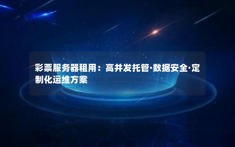 彩票服务器租用：高并发托管·数据安全·定制化运维方案