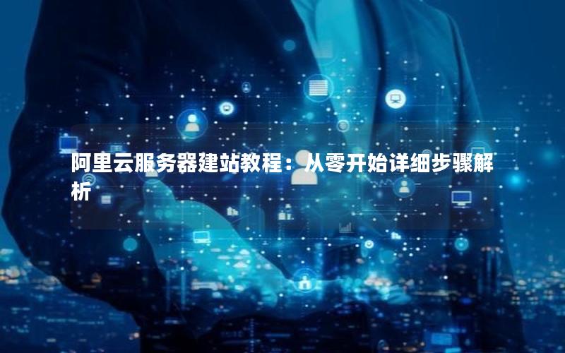 阿里云服务器建站教程：从零开始详细步骤解析