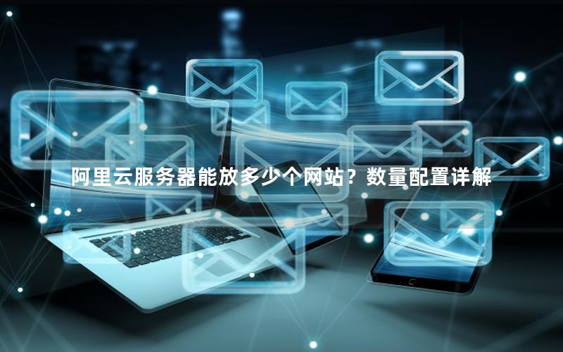 阿里云服务器能放多少个网站？数量配置详解