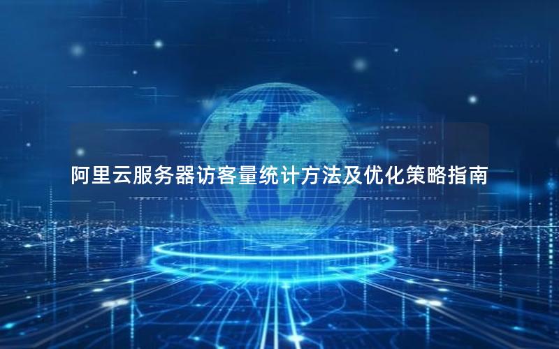 阿里云服务器访客量统计方法及优化策略指南