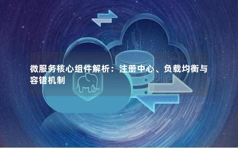 微服务核心组件解析：注册中心、负载均衡与容错机制