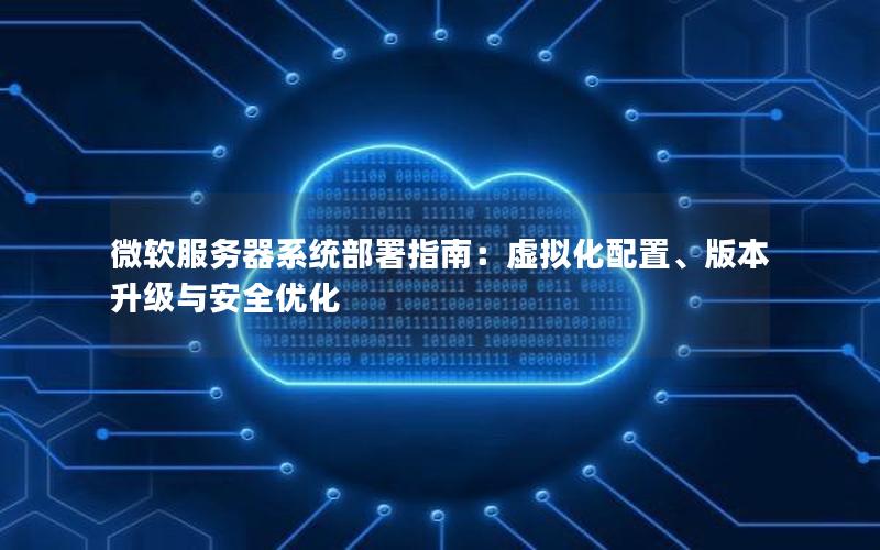 微软服务器系统部署指南：虚拟化配置、版本升级与安全优化