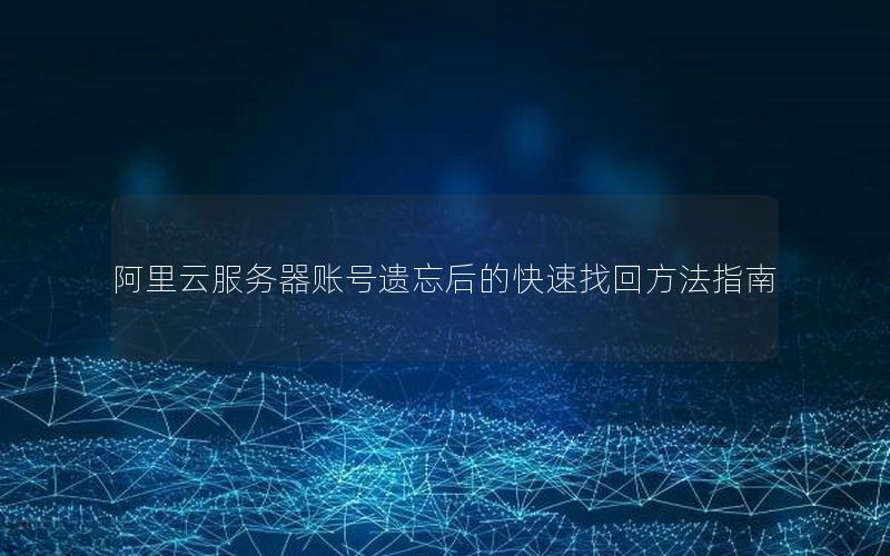 阿里云服务器账号遗忘后的快速找回方法指南