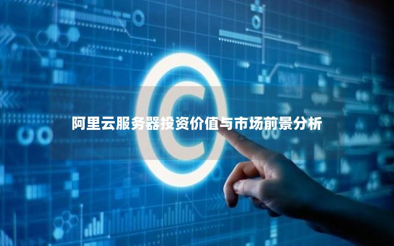 阿里云服务器投资价值与市场前景分析