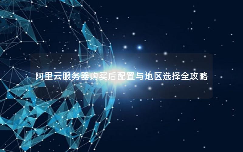 阿里云服务器购买后配置与地区选择全攻略