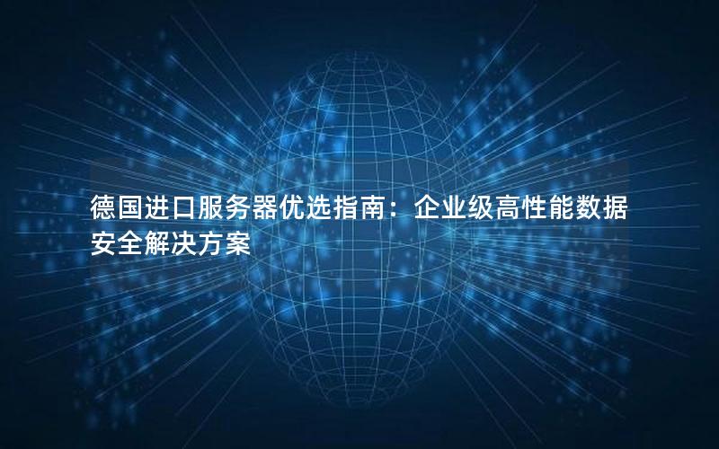 德国进口服务器优选指南：企业级高性能数据安全解决方案