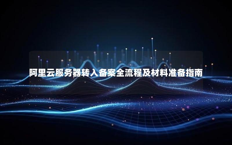 阿里云服务器转入备案全流程及材料准备指南