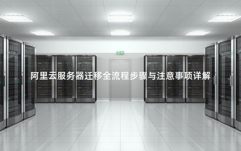 阿里云服务器迁移全流程步骤与注意事项详解
