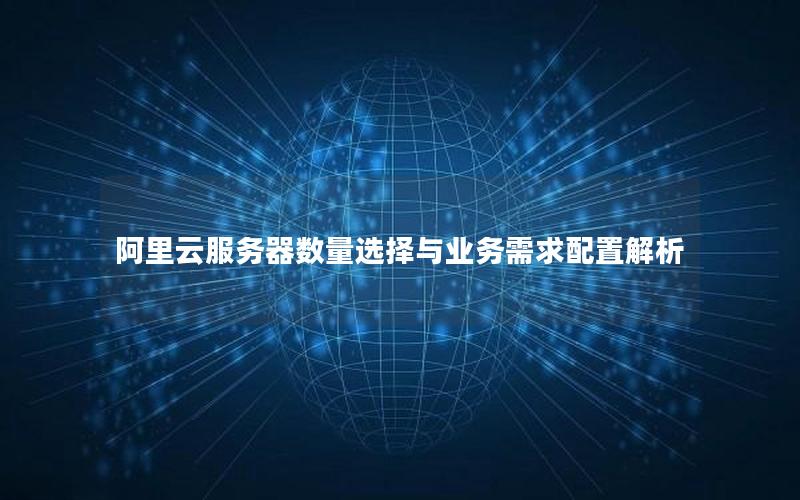 阿里云服务器数量选择与业务需求配置解析